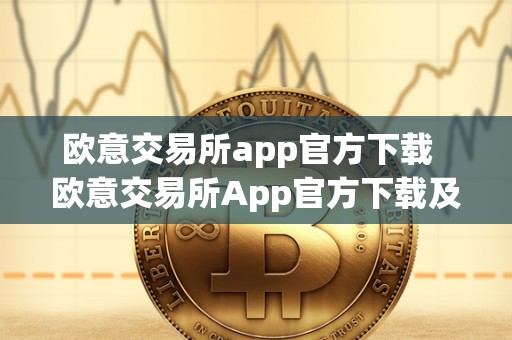 欧意交易所app官方下载  欧意交易所App官方下载及安装指南