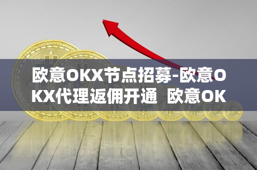 欧意OKX节点招募-欧意OKX代理返佣开通  欧意OKX节点招募，欧意OKX代理返佣开通，欧意OK官网