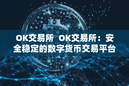 OK交易所  OK交易所：安全稳定的数字货币交易平台