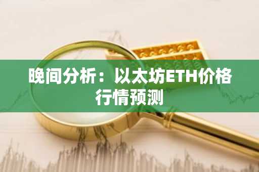 晚间分析：以太坊ETH价格行情预测