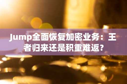 Jump全面恢复加密业务：王者归来还是积重难返？