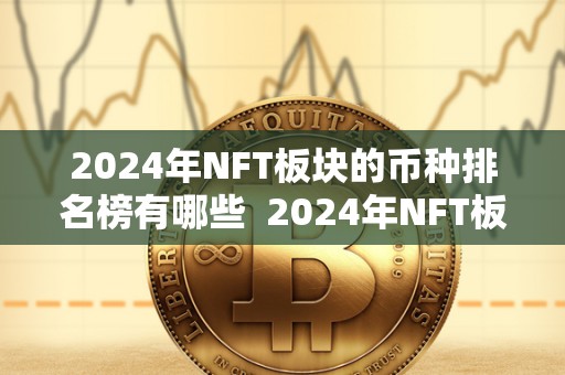 2024年NFT板块的币种排名榜有哪些  2024年NFT板块的币种排名榜及全球2024年发行新版货币