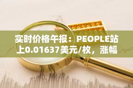 实时价格午报：PEOPLE站上0.01637美元/枚，涨幅达3.02%