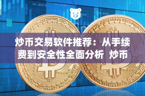 炒币交易软件推荐：从手续费到安全性全面分析  炒币交易软件推荐：从手续费到安全性全面分析及炒币交易app