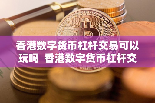 香港数字货币杠杆交易可以玩吗  香港数字货币杠杆交易: 了解风险与机会