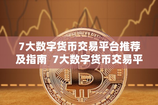 7大数字货币交易平台推荐及指南 7大数字货币交易平台推荐及指南 7大数字货币交易平台推荐及指南 7大数字货币交易平台推荐及指南