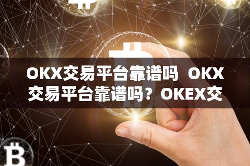 OKX交易平台靠谱吗  OKX交易平台靠谱吗？OKEX交易平台可靠吗？