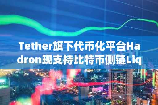 Tether旗下代币化平台Hadron现支持比特币侧链Liquid