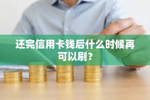 还完信用卡钱后什么时候再可以刷？