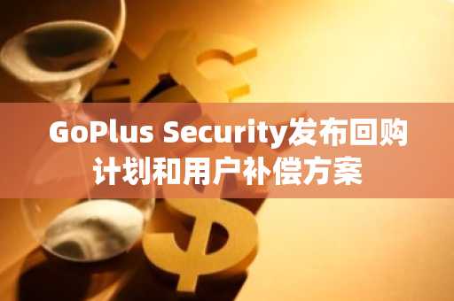 GoPlus Security发布回购计划和用户补偿方案