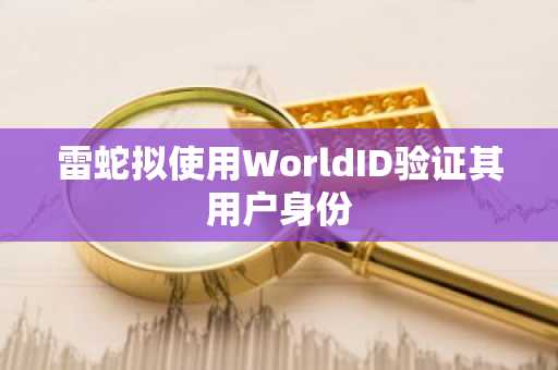 雷蛇拟使用WorldID验证其用户身份