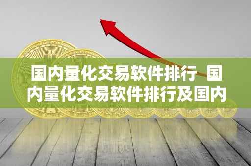 国内量化交易软件排行  国内量化交易软件排行及国内量化交易软件排行榜