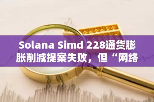 Solana Simd 228通货膨胀削减提案失败，但“网络通过钥匙压力测试”