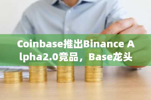 Coinbase推出Binance Alpha2.0竞品，Base龙头DEX却惨遭「背刺」