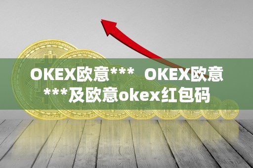 OKEX欧意***  OKEX欧意***及欧意okex红包码
