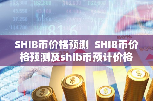 SHIB币价格预测  SHIB币价格预测及shib币预计价格