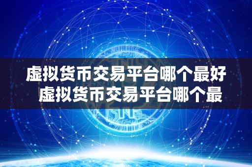 虚拟货币交易平台哪个最好  虚拟货币交易平台哪个最好？比特币、以太坊、莱特币等虚拟货币交易平台的优劣比较