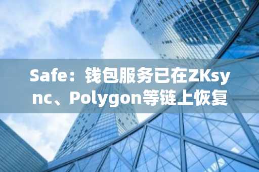 Safe：钱包服务已在ZKsync、Polygon等链上恢复上线