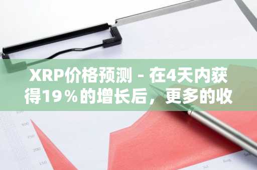 XRP价格预测 - 在4天内获得19％的增长后，更多的收益会增加？