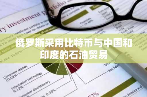 俄罗斯采用比特币与中国和印度的石油贸易