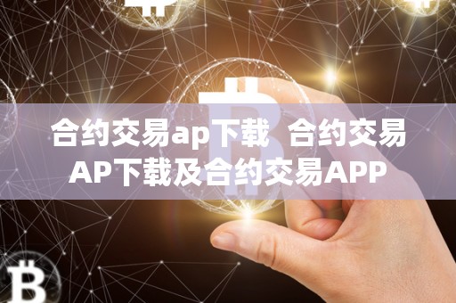 合约交易ap下载  合约交易AP下载及合约交易APP