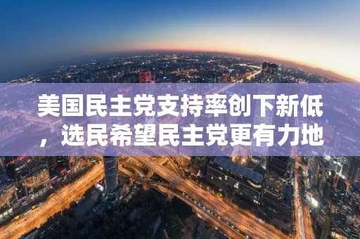 美国民主党支持率创下新低，选民希望民主党更有力地对抗特朗普