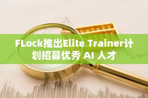 FLock推出Elite Trainer计划招募优秀 AI 人才