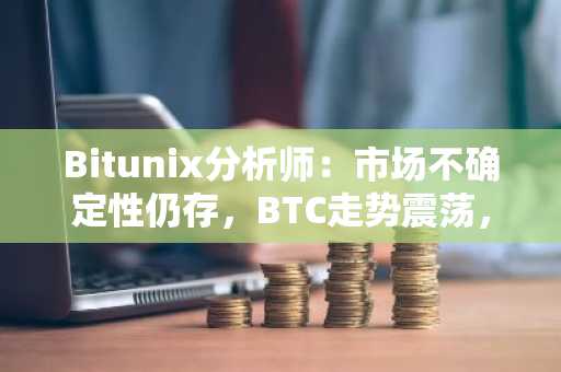 Bitunix分析师：市场不确定性仍存，BTC走势震荡，关注80,000至84,000美元区间