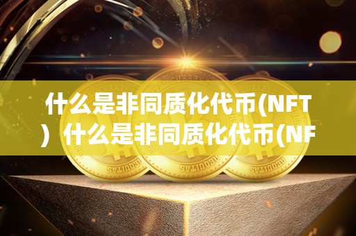 什么是非同质化代币(NFT)  什么是非同质化代币(NFT)及非同质化代币(nft)艺术品