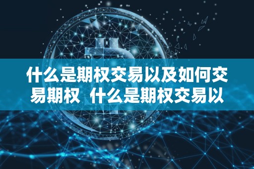 什么是期权交易以及如何交易期权  什么是期权交易以及如何交易期权