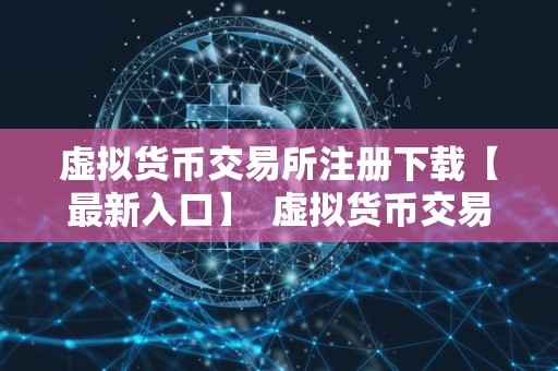 虚拟货币交易所注册下载【最新入口】  虚拟货币交易所注册下载【最新入口】