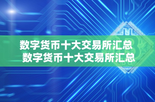 数字货币十大交易所汇总  数字货币十大交易所汇总及数字货币十大交易所汇总表