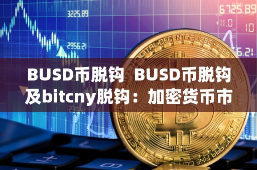 BUSD币脱钩 BUSD币脱钩及bitcny脱钩:加密货币市场的新变革 BUSD币脱钩 BUSD币脱钩及bitcny脱钩:加密货币市场的新变革