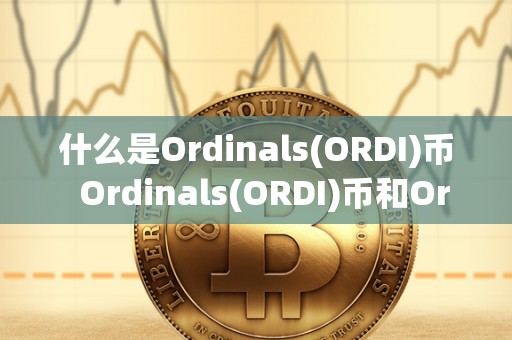 什么是Ordinals(ORDI)币  Ordinals(ORDI)币和Orchid(OXT)币是什么？详细解析两种加密货币的特点和用途