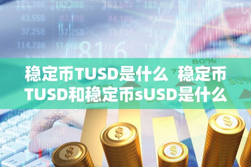 稳定币TUSD是什么 稳定币TUSD和稳定币sUSD是什么?如何运作? 稳定币TUSD是什么 稳定币TUSD和稳定币sUSD是什么?如何运作?