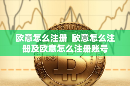 欧意怎么注册  欧意怎么注册及欧意怎么注册账号