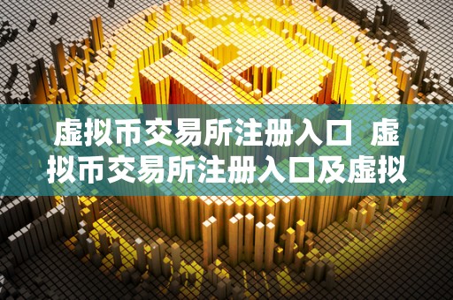 虚拟币交易所注册入口  虚拟币交易所注册入口及虚拟币交易所注册入口官网详细介绍