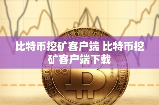 比特币挖矿客户端 比特币挖矿客户端下载 比特币挖矿客户端 比特币挖矿客户端下载