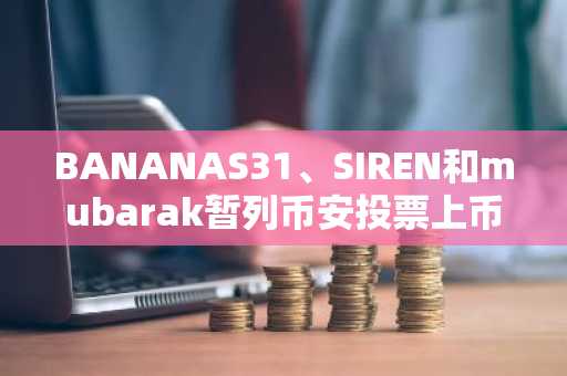 BANANAS31、SIREN和mubarak暂列币安投票上币前三