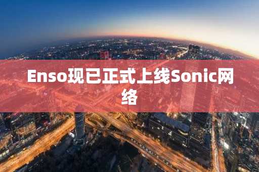 Enso现已正式上线Sonic网络