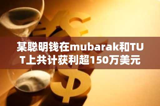 某聪明钱在mubarak和TUT上共计获利超150万美元