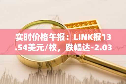 实时价格午报：LINK报13.54美元/枚，跌幅达-2.03%