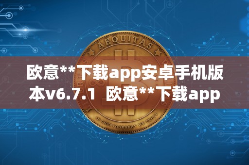 欧意**下载app安卓手机版本v6.7.1  欧意**下载app安卓手机版本v6.7.1及欧意官方网站