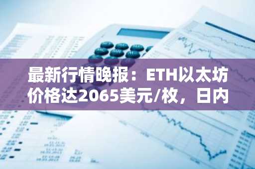 最新行情晚报：ETH以太坊价格达2065美元/枚，日内跌幅-1.03%