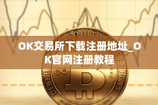 OK交易所下载注册地址_OK官网注册教程 OK交易所下载注册地址_OK官网注册教程