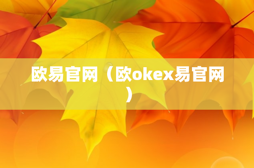 欧易官网（欧okex易官网）