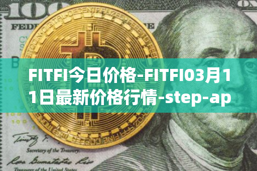 FITFI今日价格-FITFI03月11日最新价格行情-step-app最新走势消息