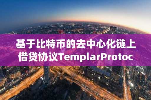 基于比特币的去中心化链上借贷协议TemplarProtocol完成400万美元Pre-Seed轮融资