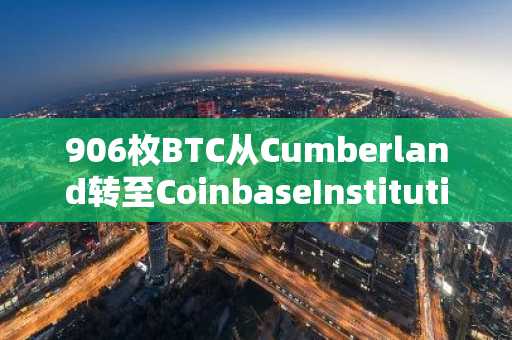 906枚BTC从Cumberland转至CoinbaseInstitutional