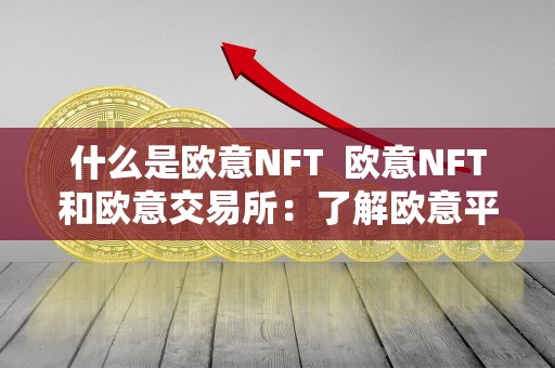 什么是欧意NFT  欧意NFT和欧意交易所：了解欧意平台的数字资产交易与创作
